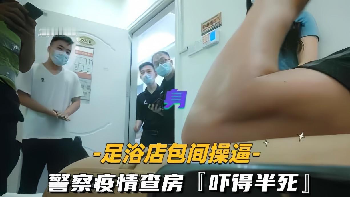 足疗店包间偷情啪啪高潮时，警察借疫情查房突袭！鸡巴直接吓软！真刺激！